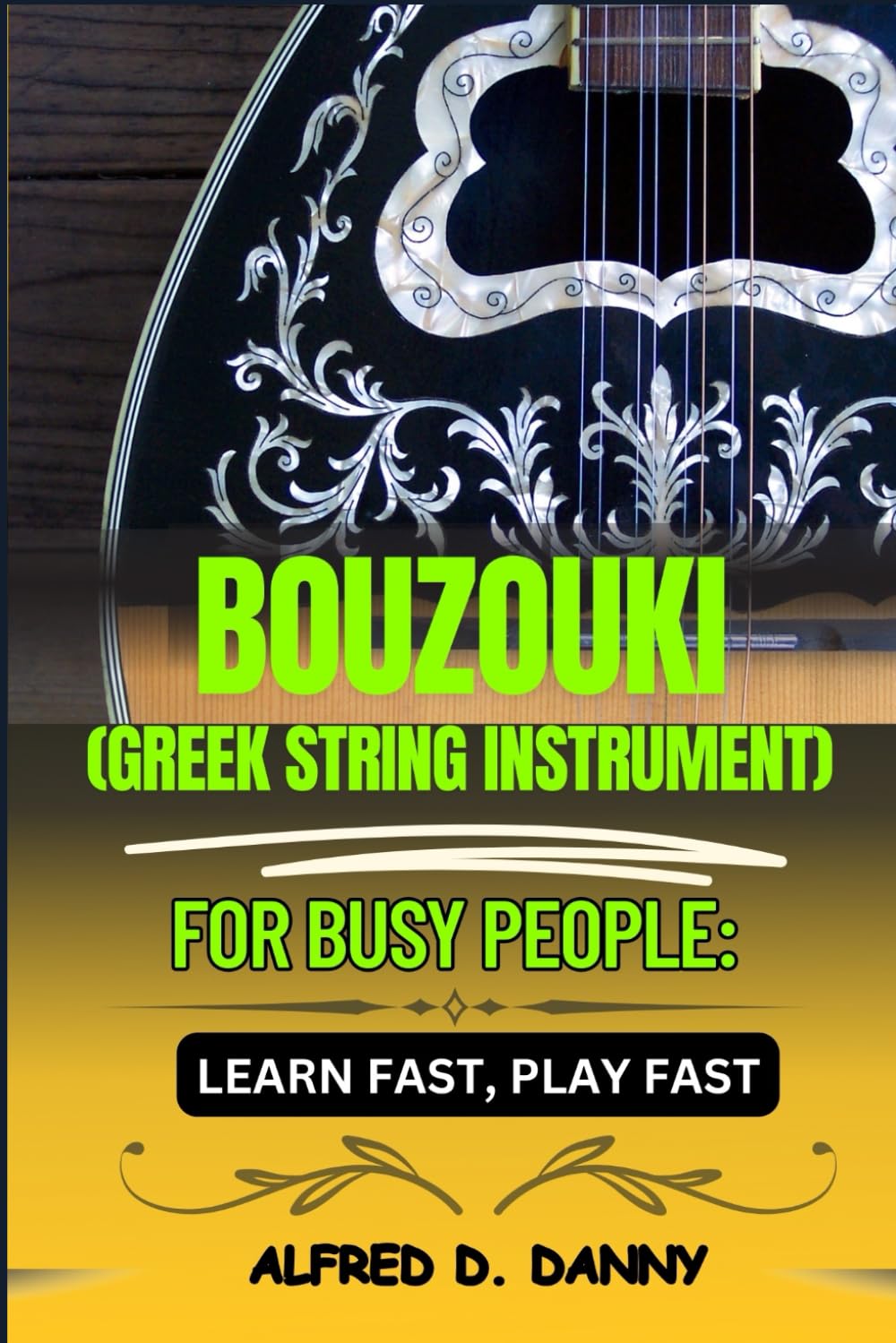 BOUZOUKI (GREEK STRING INSTRUMENT) FOR BUSY PEOPLE LEARN FAST, PLAY FAST: Effortless Bouzouki Mastery: A Simplified Approach for Beginners to Learn, Play, and Excel Quickly