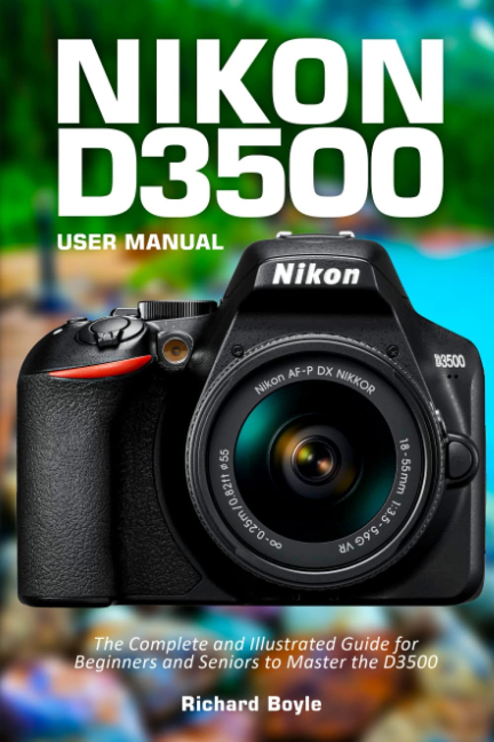 Nikon D3500 User Manual The Complete and Illustrated Guide for Beginners and Seniors to Master