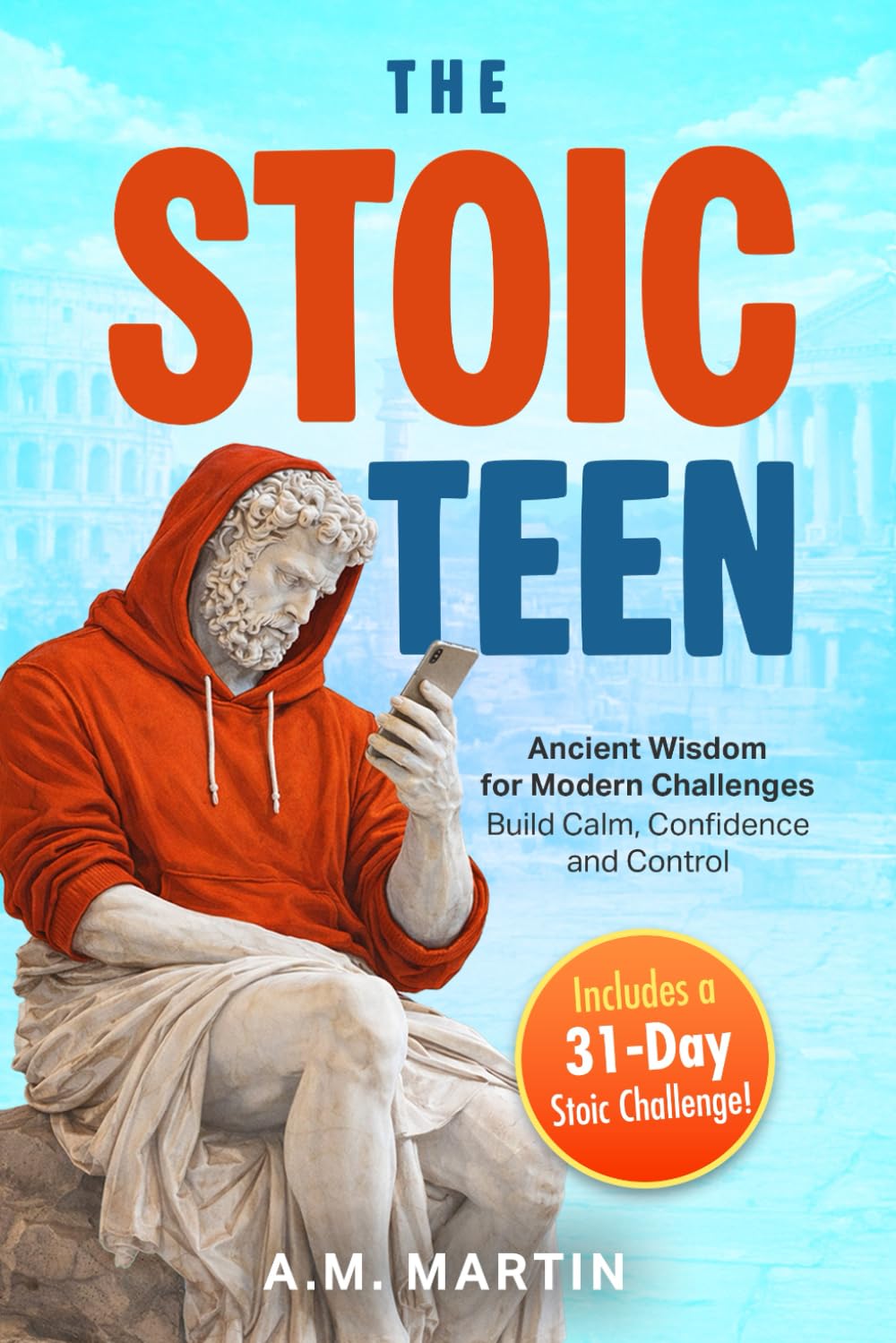 The Stoic Teen: Ancient Wisdom for Modern Challenges: Build Calm, Confidence and Control