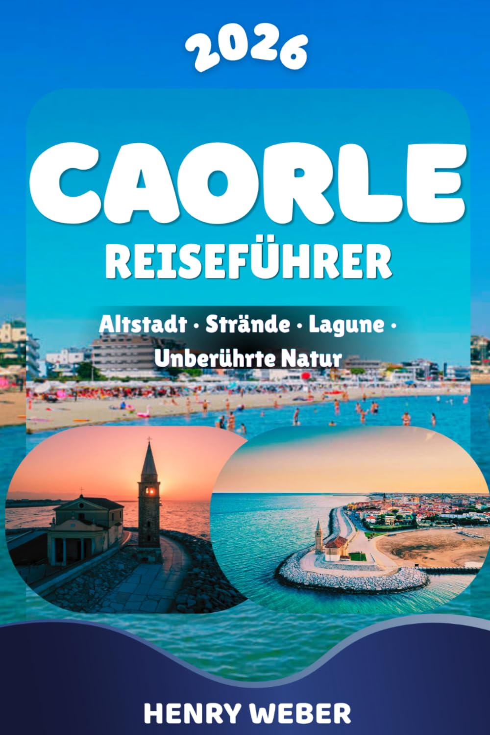 CAORLE REISEFÜHRER 2026: Die besten Strände, Sehenswürdigkeiten und Ausflüge mit Altstadt, Spiaggia di Levante, Spiaggia di Ponente, Madonna ... Lagune von Caorle und Porto Santa Margherita