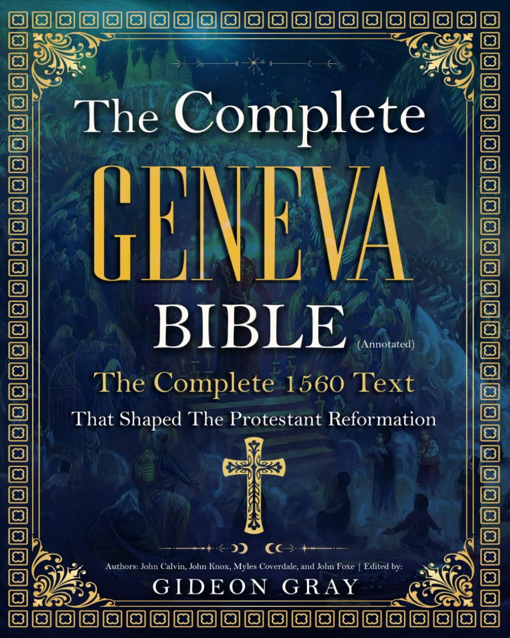 The Complete Geneva Bible (Annotated): The Complete 1560 Text that Shaped The Protestant Reformation