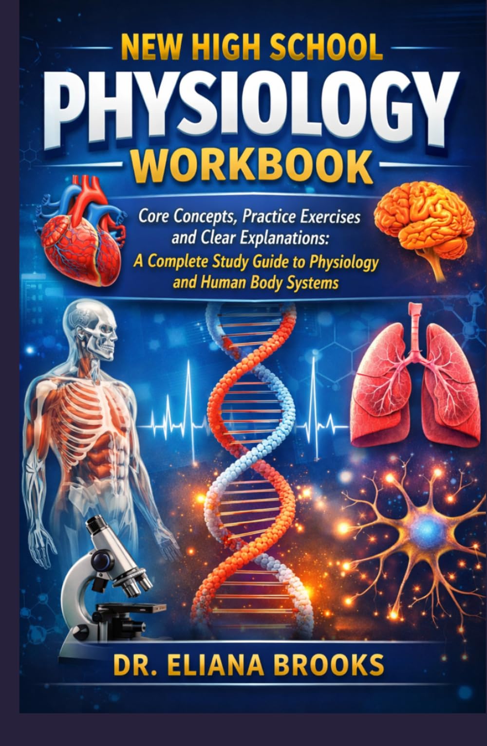 NEW HIGH SCHOOL PHYSIOLOGY WORKBOOK: Core Concepts, Practice Exercises, and Clear Explanations: A Complete Study Guide to Physiology and Human Body Systems