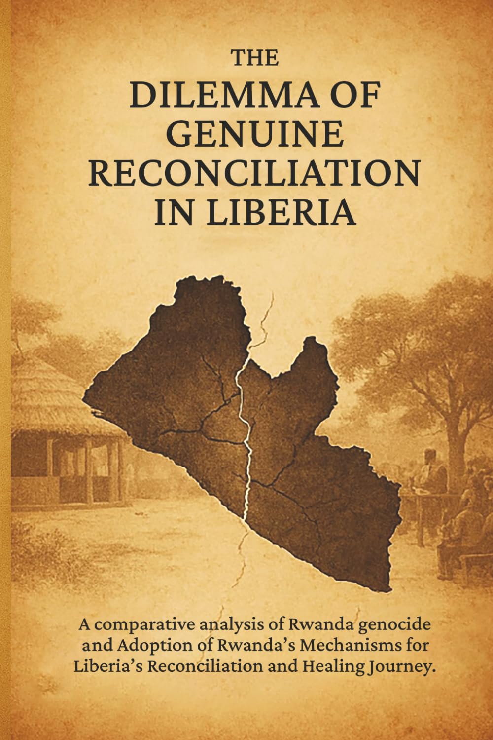 The Dilemma of Genuine Reconciliation in Liberia: A Comparative Analysis of Rwanda Genocide and Adoption of Rwanda’s Mechanisms for Liberia’s Reconciliation and Healing Journey