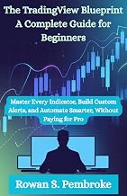The TradingView Blueprint: A Complete Guide for Beginners: Master Every Indicator, Build Custom Alerts, and Automate Smarter, Without Paying for Pro