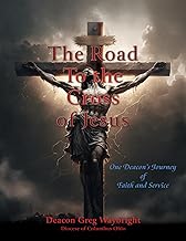 The Road To the Cross of Jesus: One Deacon's Journey of Faith and Service