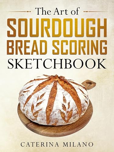 The Art of Sourdough Bread Scoring Sketchbook: A fun, creative book for artisan bakers to remember and sketch their prefermented loaf designs, draw, ... (Simple Sourdough with Caterina Milano)
