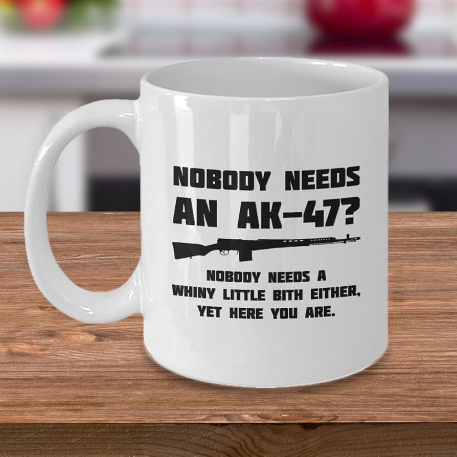 Amazon.com: AK-47 Coffee Mug - Humorous Gift for Gun Lovers - Nobody Needs  an AK-47? Nobody Needs a Whiny Little Bitch Either - Perfect for Coffee,  Tea, and More : Home & Kitchen