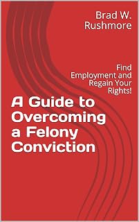 A Guide to Overcoming a Felony Conviction : Find Employment and Regain Your Rights!