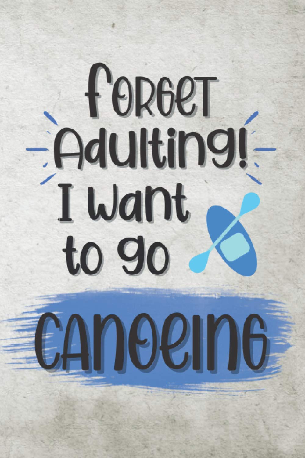Forget Adulting! I Want To Go Canoeing: Unique Novelty Gift For Canoeists : Lined Notebook