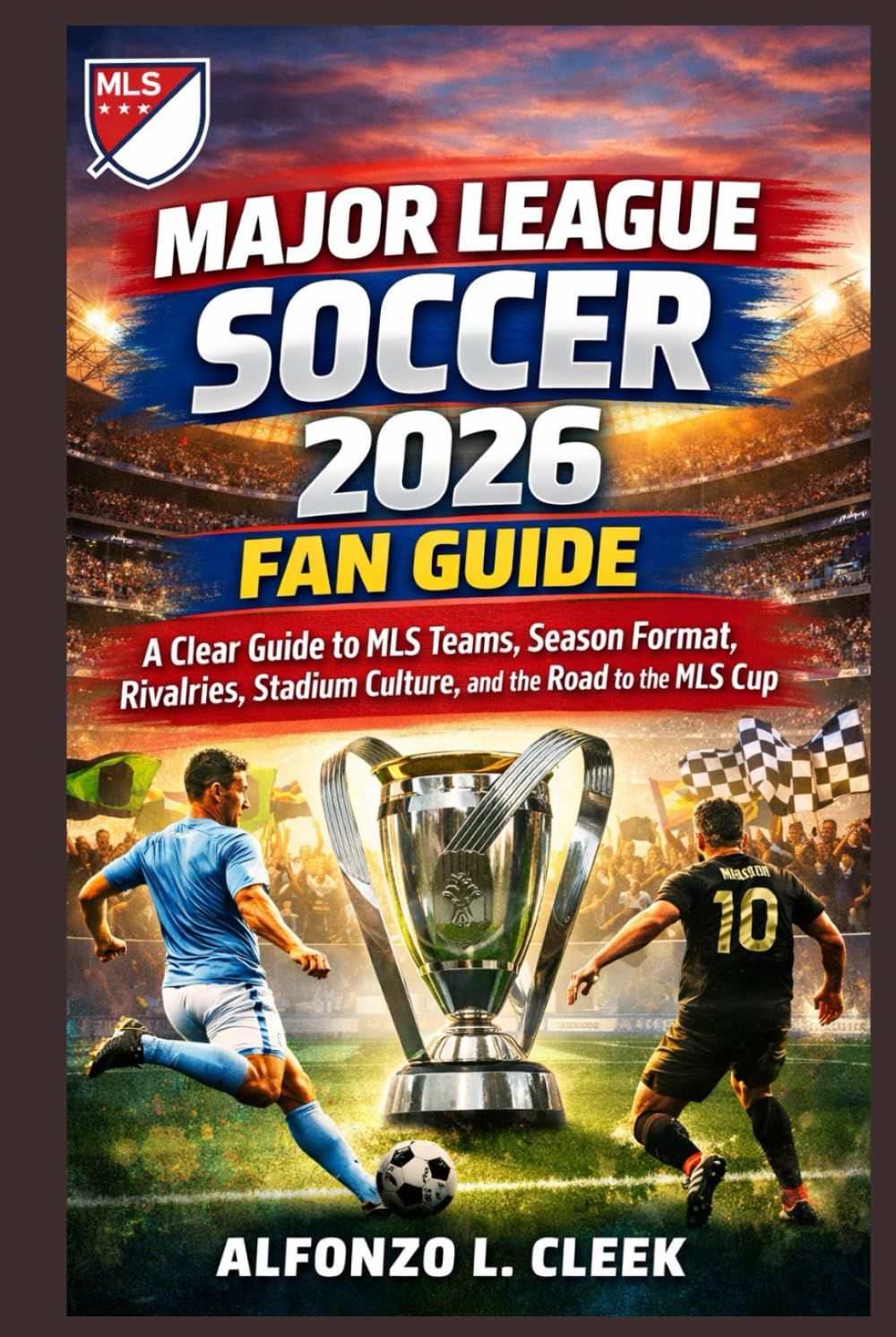 Major League Soccer 2026 Fan Guide: A Clear Guide to MLS Teams, Season Format, Rivalries, Stadium Culture, and the Road to the MLS Cup