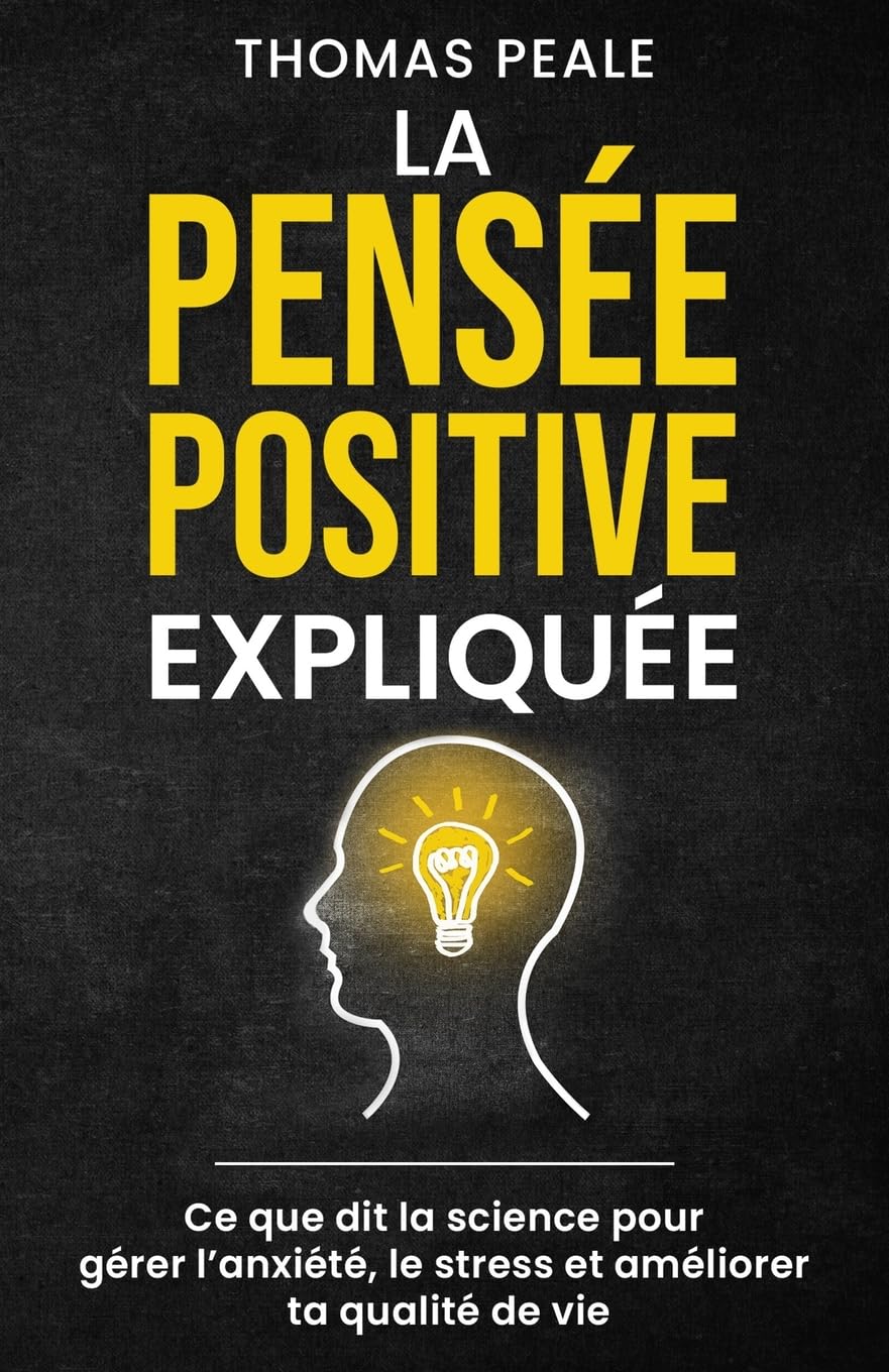 LA PENSÉE POSITIVE EXPLIQUÉE: Ce que dit la science pour gérer l'anxiété, le stress et améliorer ta qualité de vie