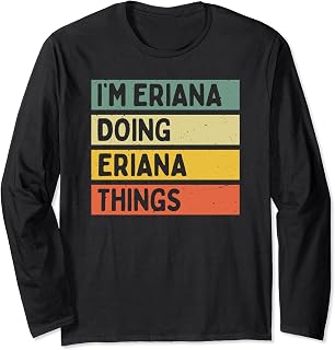 I'm Eriana Doing Eriana Things Funny Personalized Quote Long Sleeve T-Shirt
