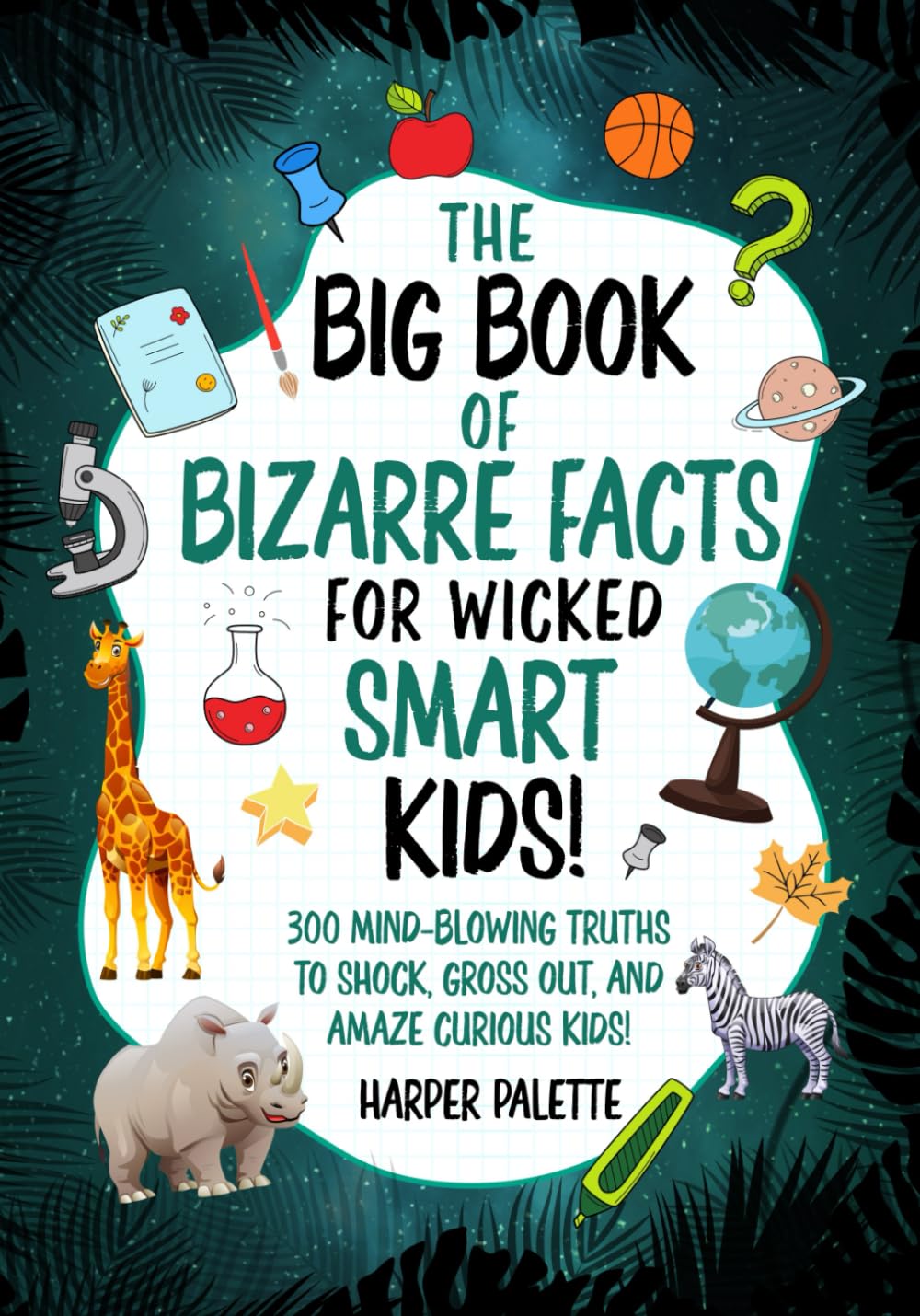 The Big Book of Bizarre Facts for Wicked Smart Kids.: 300 Mind-Blowing Truths to Shock, Gross Out, and Amaze Curious Kids!