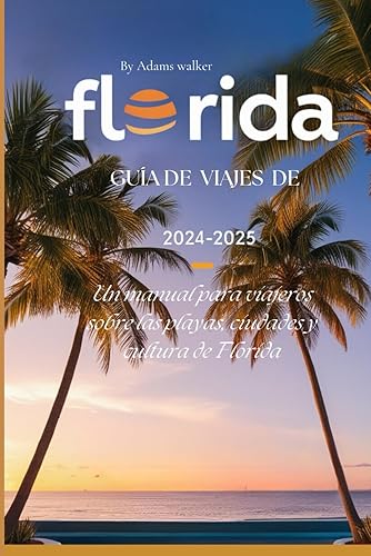 Guía de viajes de Florida 2024-2025: Un manual para viajeros sobre las playas, ciudades y cultura de Florida
