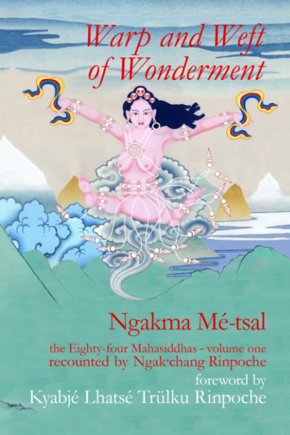 Warp and Weft of Wonderment, Volume 1: the Eighty-four Mahasiddhas, recounted by Ngak'chang Rinpoche