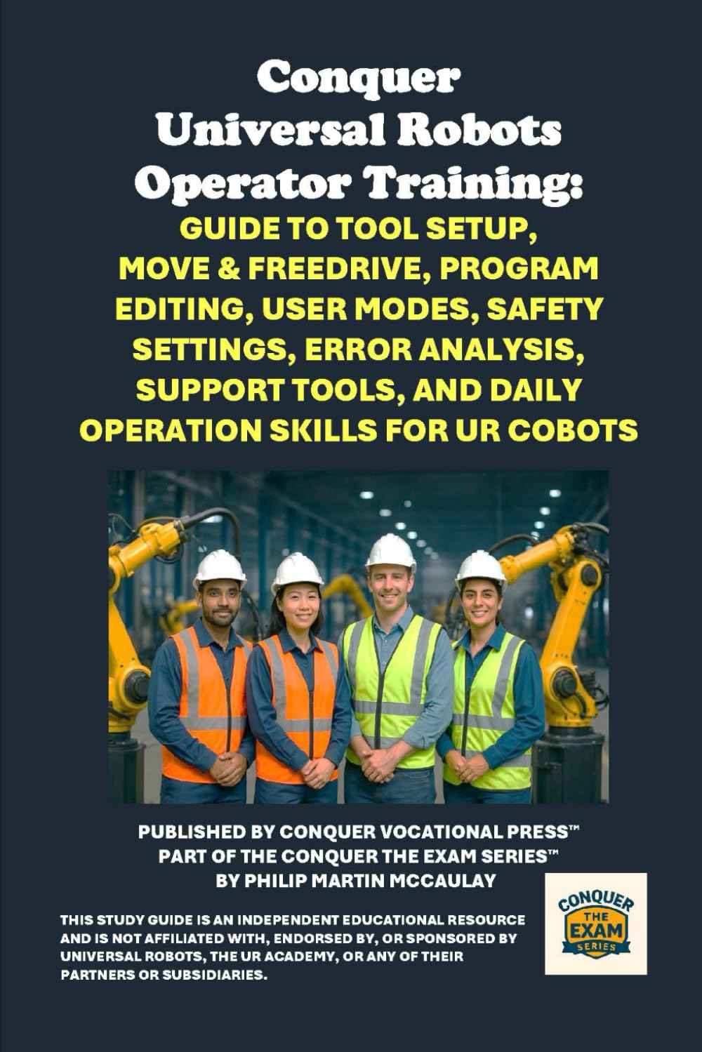 Conquer Universal Robots Operator Training: Guide to Tool Setup, Move & Freedrive, Program Editing, User Modes, Safety Settings, Error Analysis, ... the Robotics Certification Exams Series)