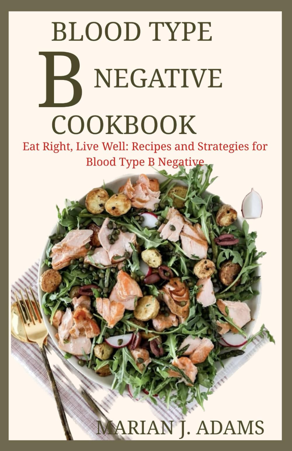 BLOOD TYPE B NEGATIVE COOKBOOK: Eat Right, Live Well: Recipes and Strategies for Blood Type B Negative (BOOKS FOR BLOOD TYPES DIET)