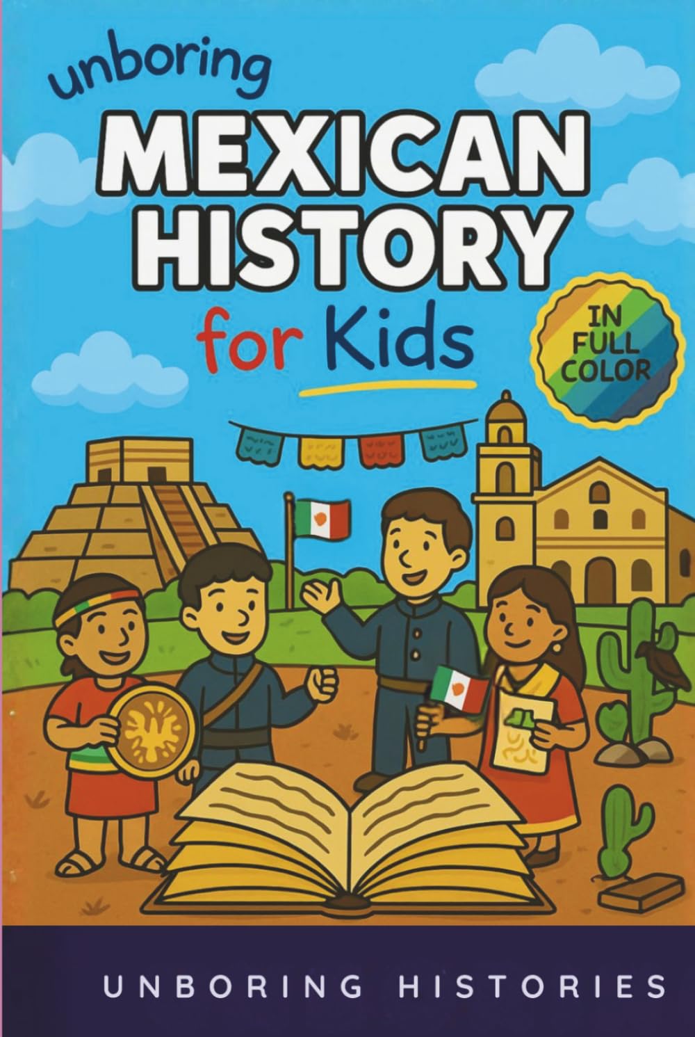 Unboring Mexican History for Kids: Funny, Interesting, Concise Guide to Mexico's History, Ancient Civilizations ad Wild True Stories You Wont Believe ... & Activities for Classrooms and Homeschool)