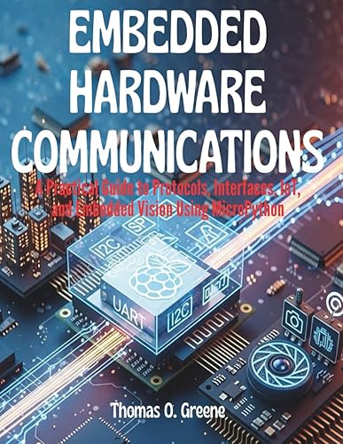 Embedded Hardware Communication: A Practical Guide to Protocols, Interfaces, IoT, and Embedded Vision Using MicroPython