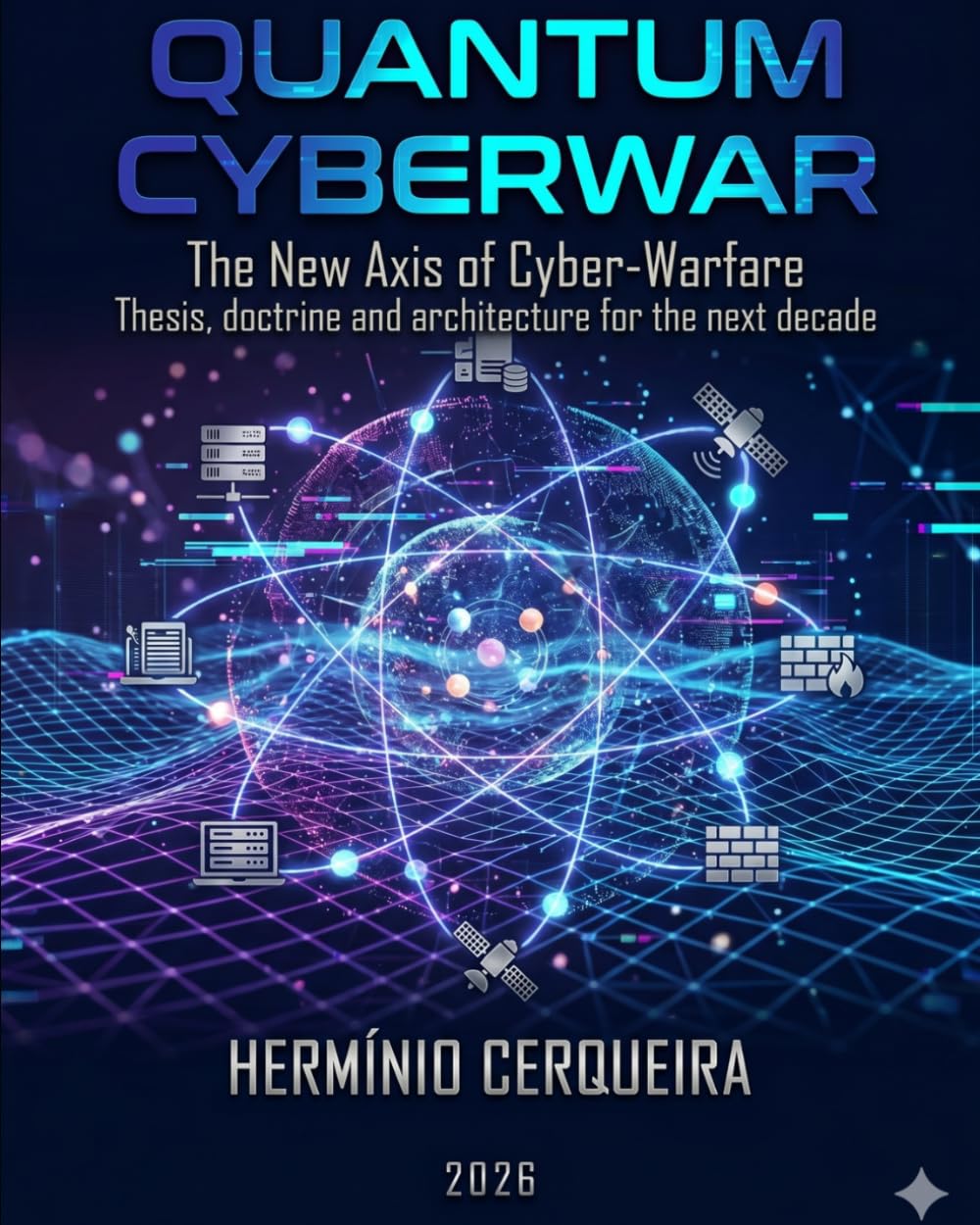 QUANTUM CYBERWAR The New Axis of Cyber Warfare: Thesis, doctrine, and architecture for the next decade
