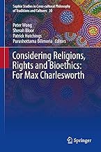Considering Religions, Rights and Bioethics: For Max Charlesworth (Sophia Studies in Cross-cultural Philosophy of Traditions and Cultures Book 30)