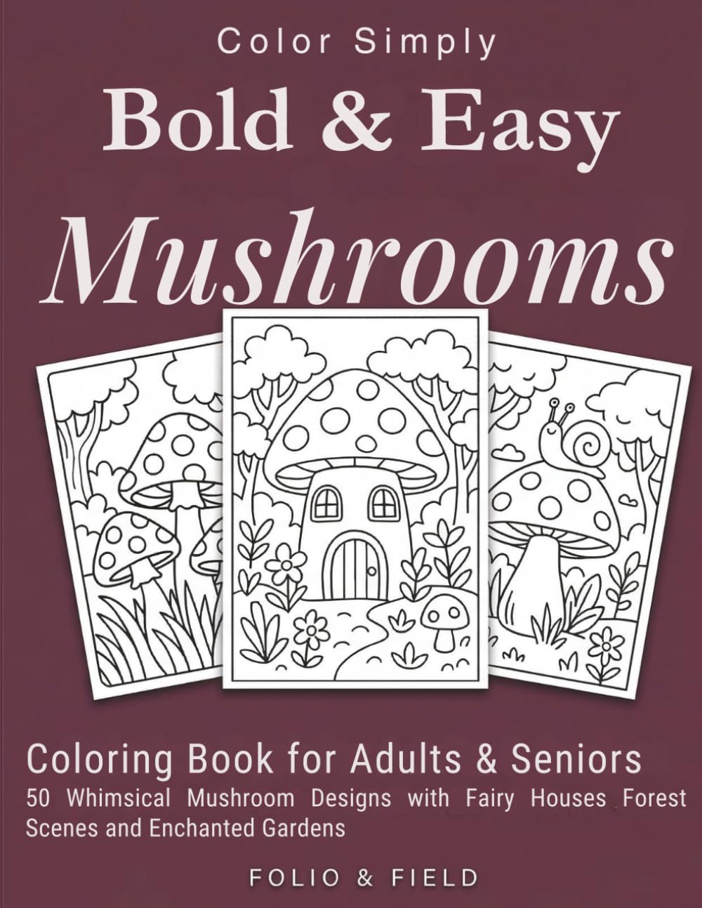 Bold and Easy Mushrooms Coloring Book for Adults and Seniors: 50 Whimsical Mushroom Designs with Fairy Houses Forest Scenes and Enchanted Gardens (Color Simply)