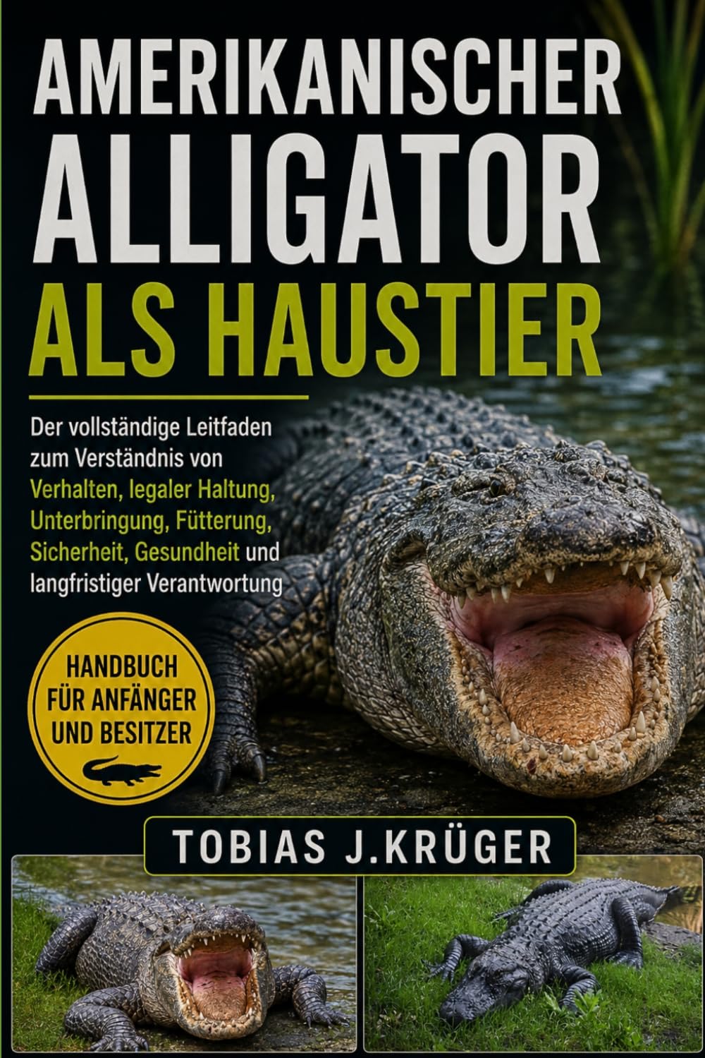 AMERIKANISCHER ALLIGATOR ALS HAUSTIER: Der vollständige Leitfaden zum Verständnis von Verhalten, legaler Haltung, Unterbringung, Fütterung, Sicherheit, Gesundheit und langfristiger Verantwortung