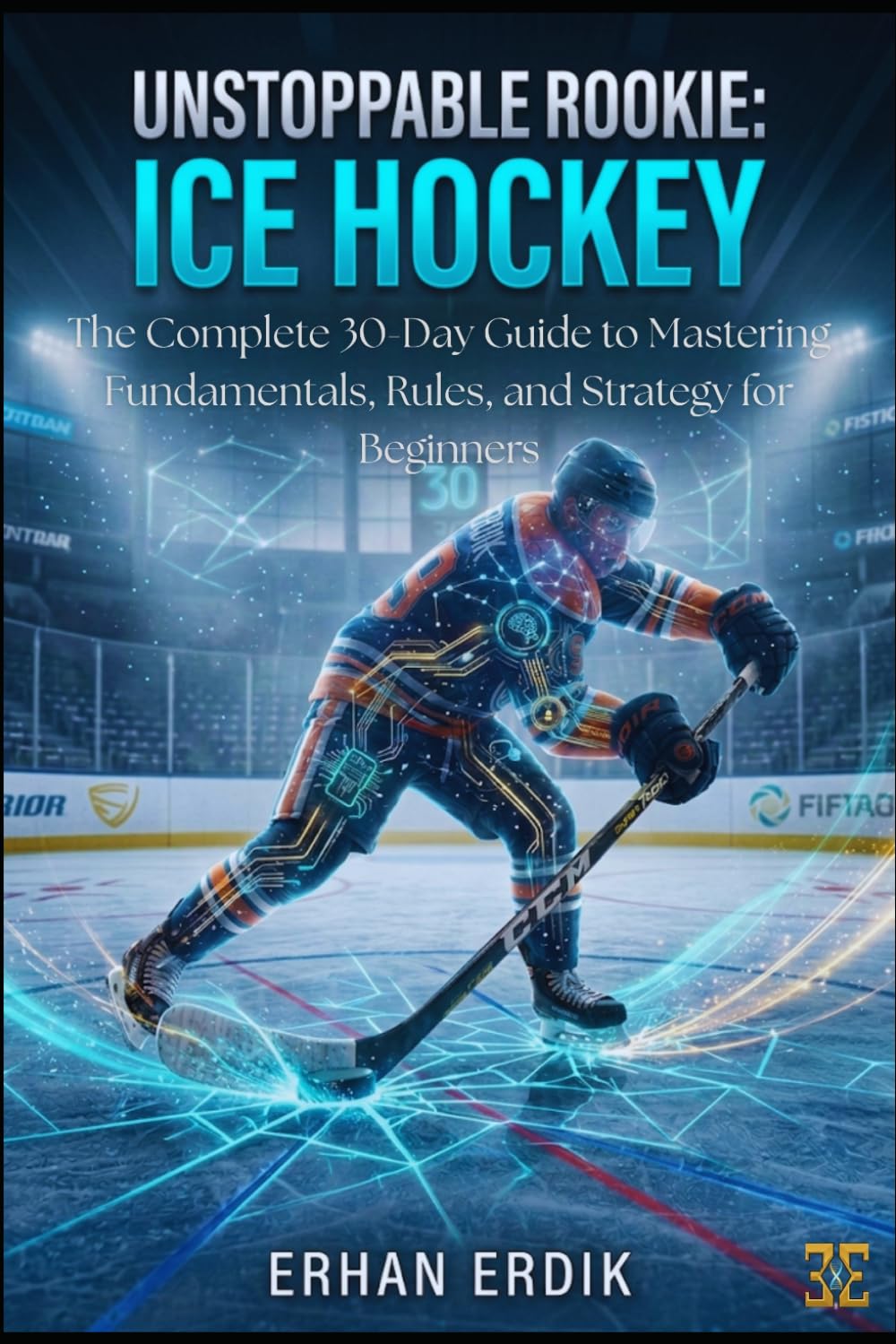 UNSTOPPABLE ROOKIE: ICE HOCKEY: The Complete 30-Day Guide to Mastering Fundamentals, Rules, and Strategy for Beginners