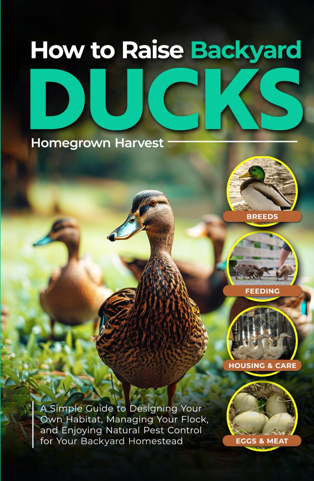 How to Raise Backyard Ducks: A Simple Guide to Designing Your Own Habitat, Managing Your Flock, and Enjoying Natural Pest Control for Your Backyard Homestead (Backyard Homestead Collection)