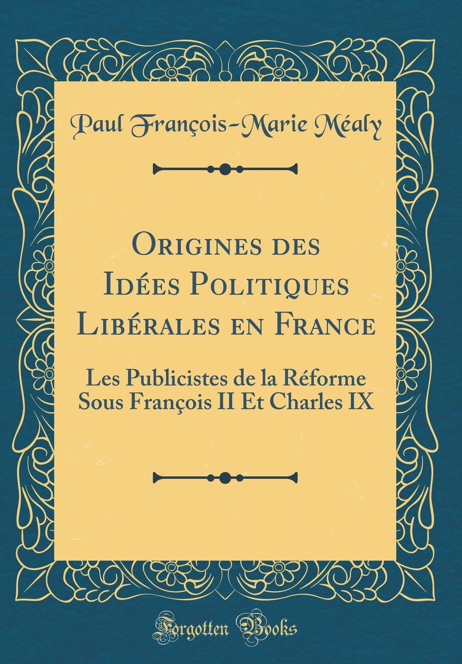 Origines des Idées Politiques Libérales en France: Les Publicistes de la Réforme Sous François II Et Charles IX (Classic Reprint)