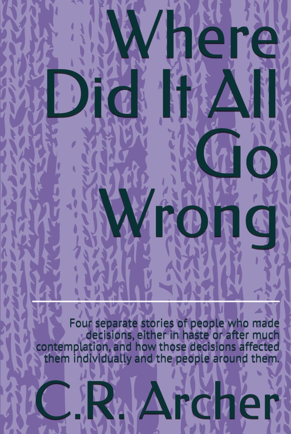 Where Did It All Go Wrong: Four separate stories of people who made decisions, either in haste or after much contemplation, and how those decisions ... them individually and the people around them.