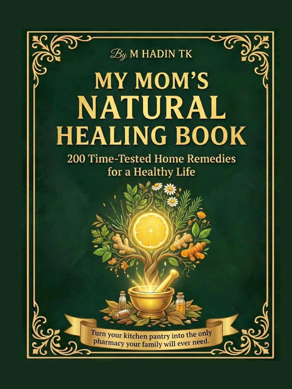 My Mom’s Natural Healing Book: 200 Natural Home Remedies & Herbal Cures: Your Complete Kitchen Apothecary Guide to Holistic Healing, Bone Broths, Immunity Boosters, and Gentle Pediatric Care