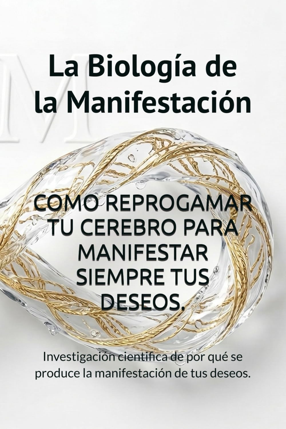 La Biología de la Manifestación: Cómo reprogramar tu cerebro para manifestar lo que quieres: Investigación de por qué se produce la manifestación de tus deseos.