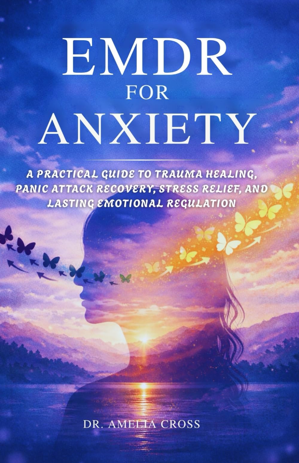 EMDR FOR ANXIETY: A Practical Guide to Trauma Healing, Panic Attack Recovery, Stress Relief, and Lasting Emotional Regulation
