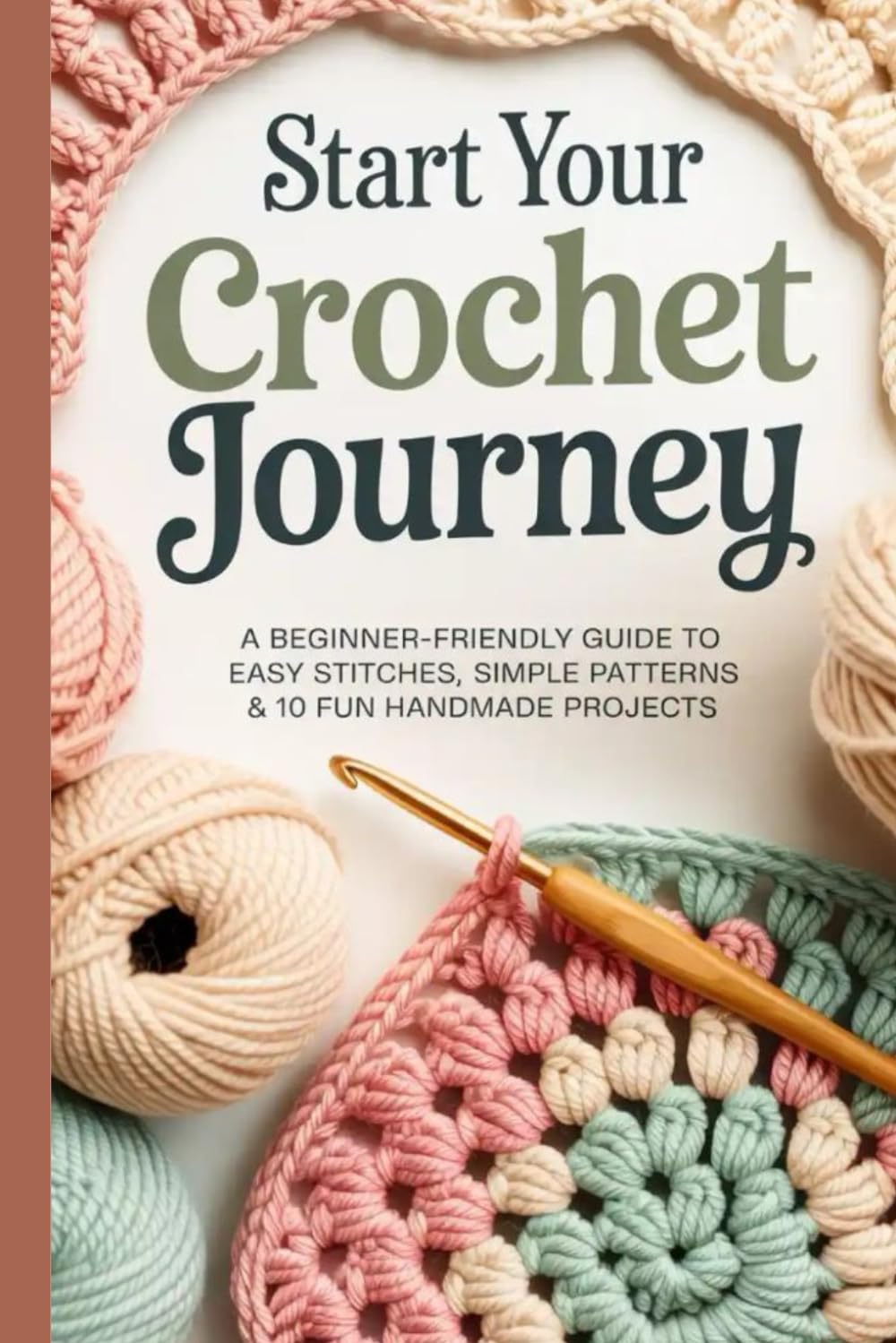 Start Your Crochet Journey: A Beginner-Friendly Guide to Easy Stitches Simple Patterns & 10 Fun Handmade Projects