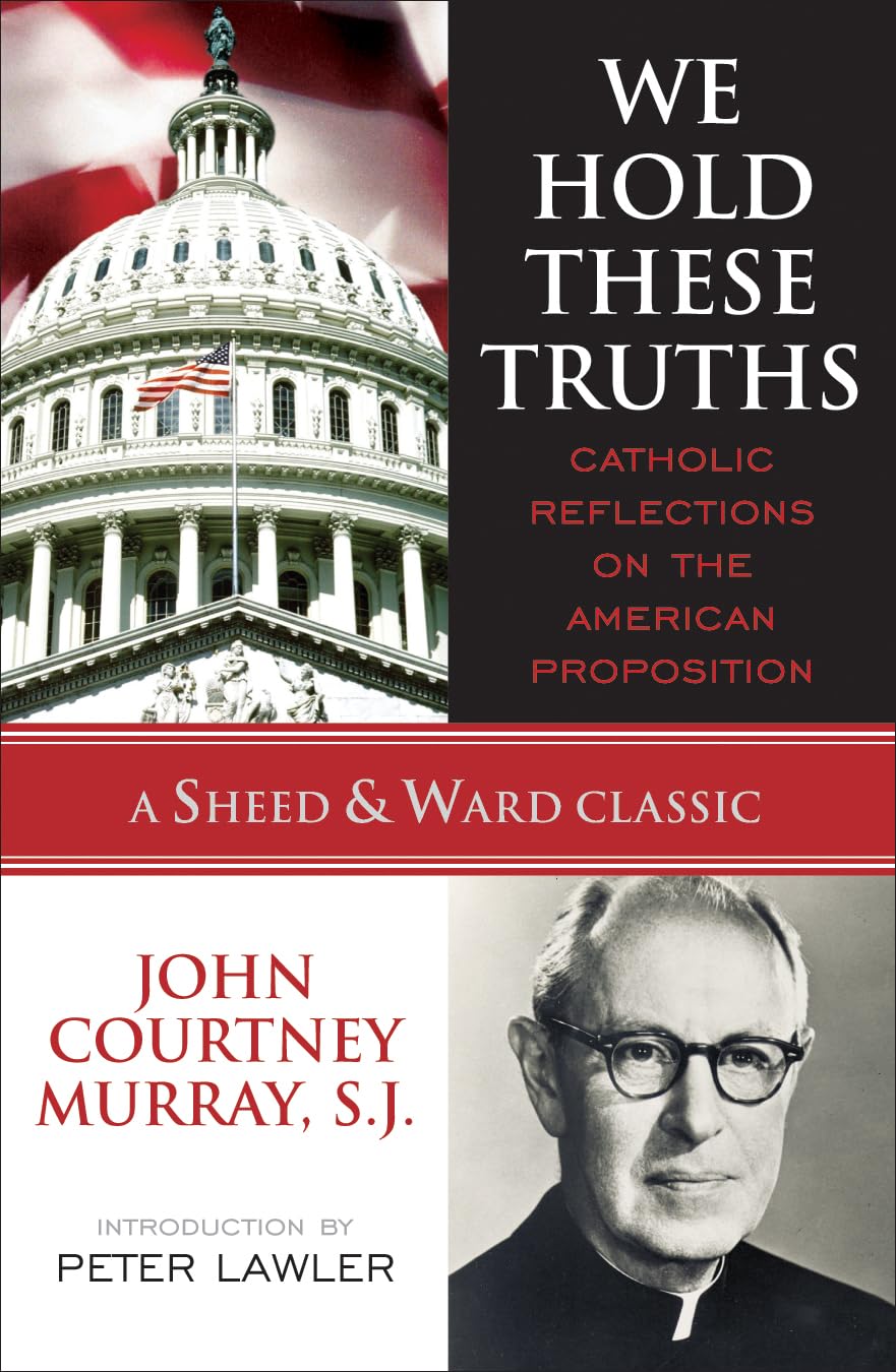 We Hold These Truths: Catholic Reflections on the American Proposition (A Sheed & Ward Classic)