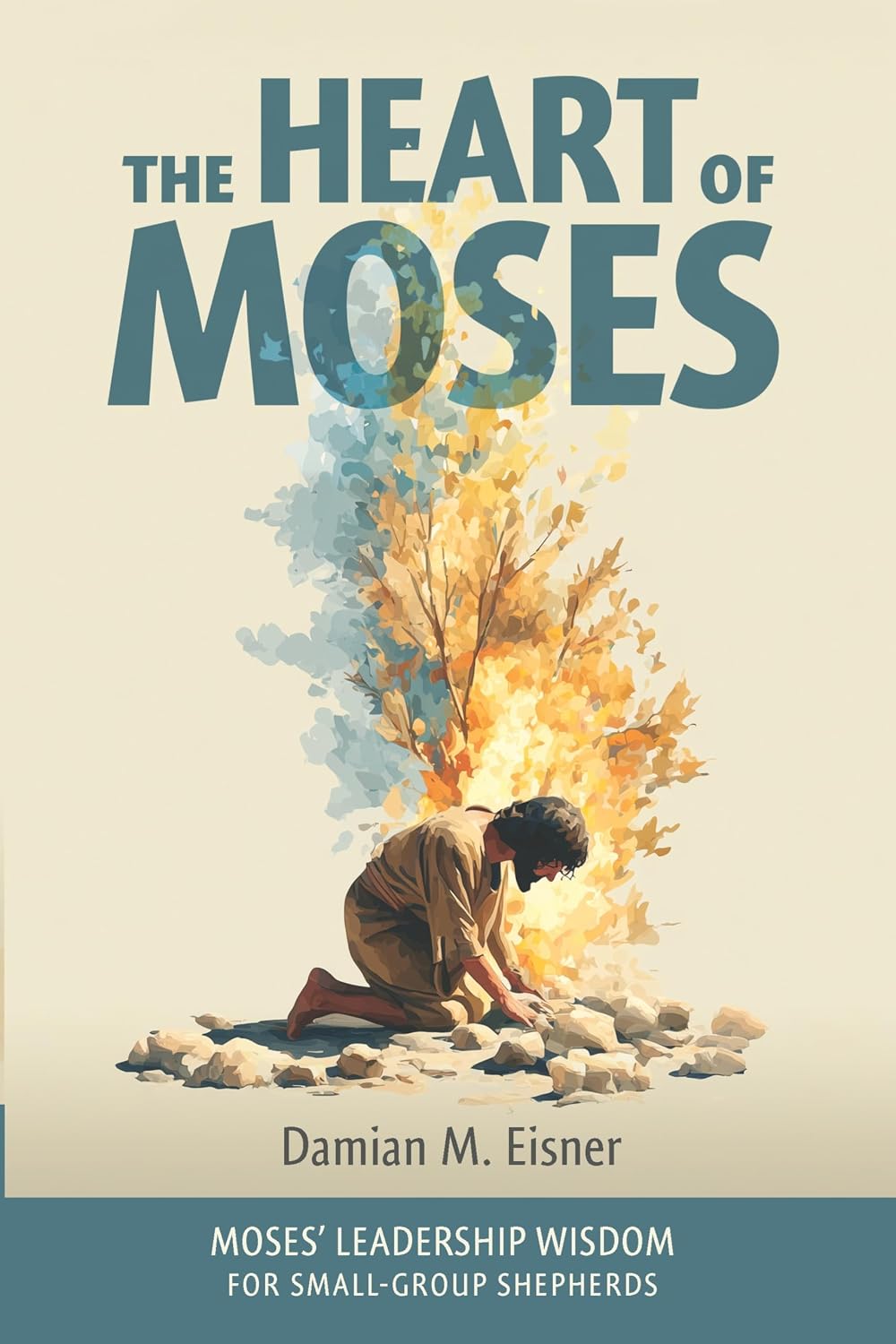 The Heart of Moses: Moses' Leadership Wisdom For Small Group Shepherds