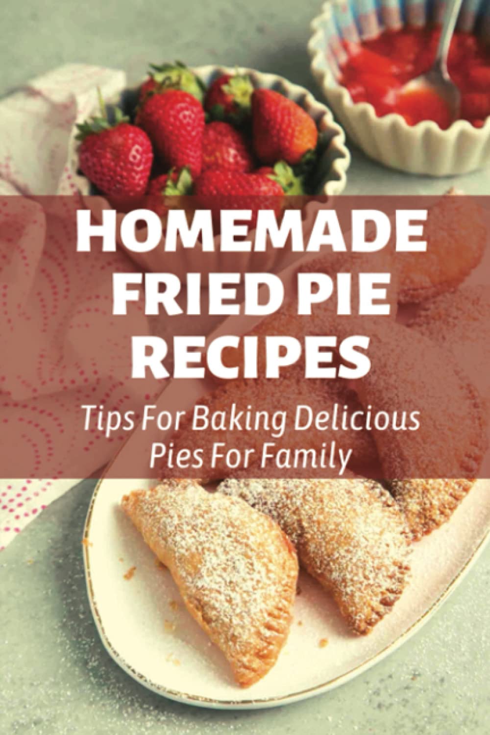 Homemade Fried Pie Recipes: Tips For Baking Delicious Pies For Family: Pie Crust Baking Tips