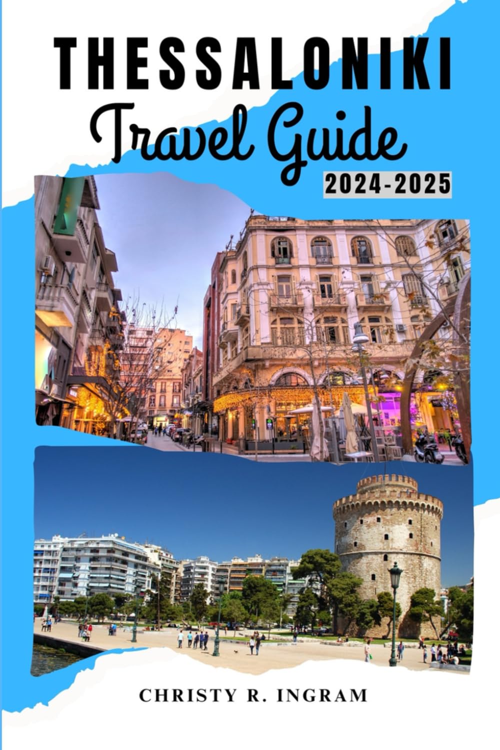 THESSALONIKI TRAVEL GUIDE 2024-2025: Navigate Like A Local: Uncover The Top Attractions And Iconic Destinations.