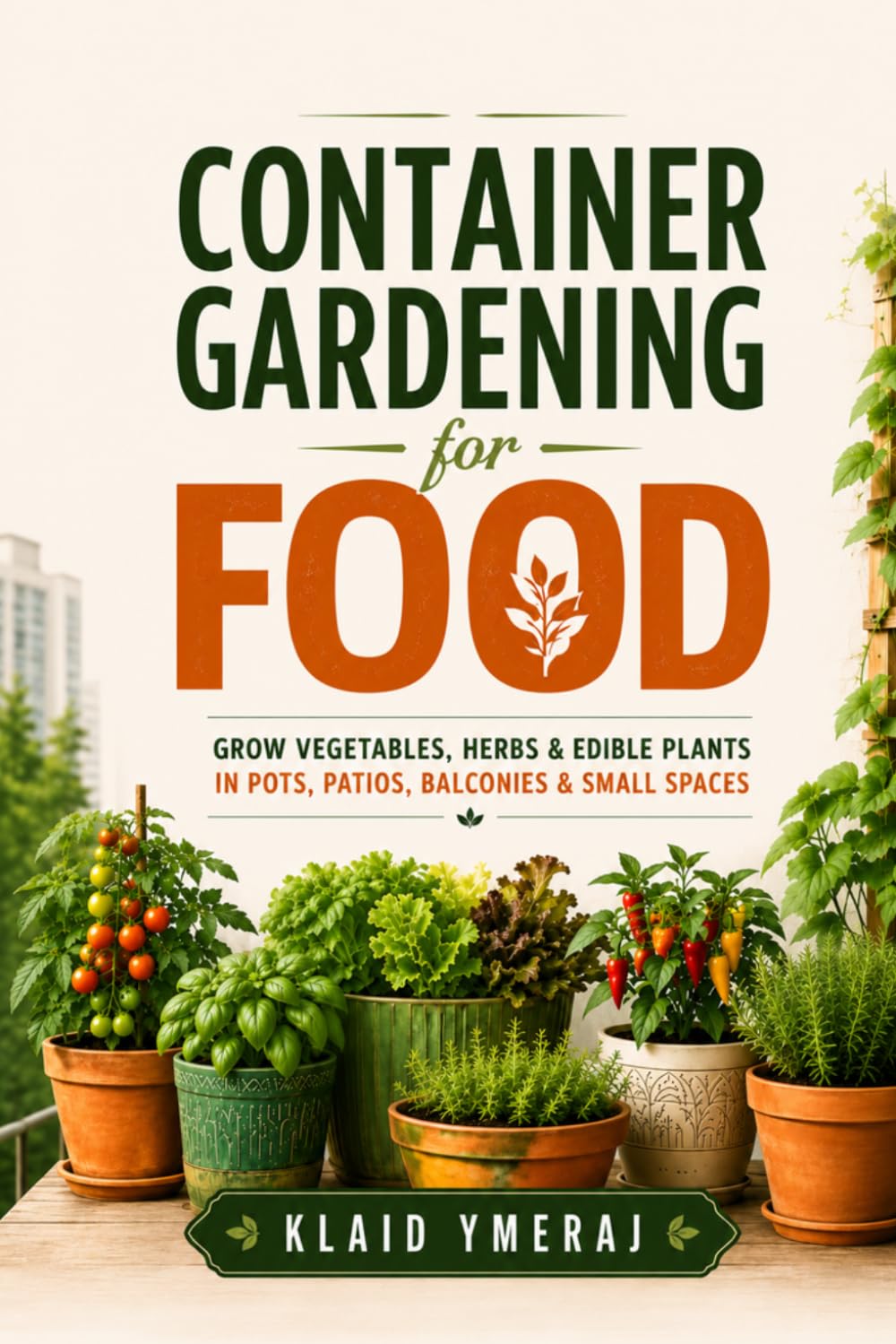 Container Gardening for Food: A Beginner’s Guide to Growing Vegetables, Herbs, and Edible Plants in Pots, Patios, Porches, Balconies, and Limited Spaces