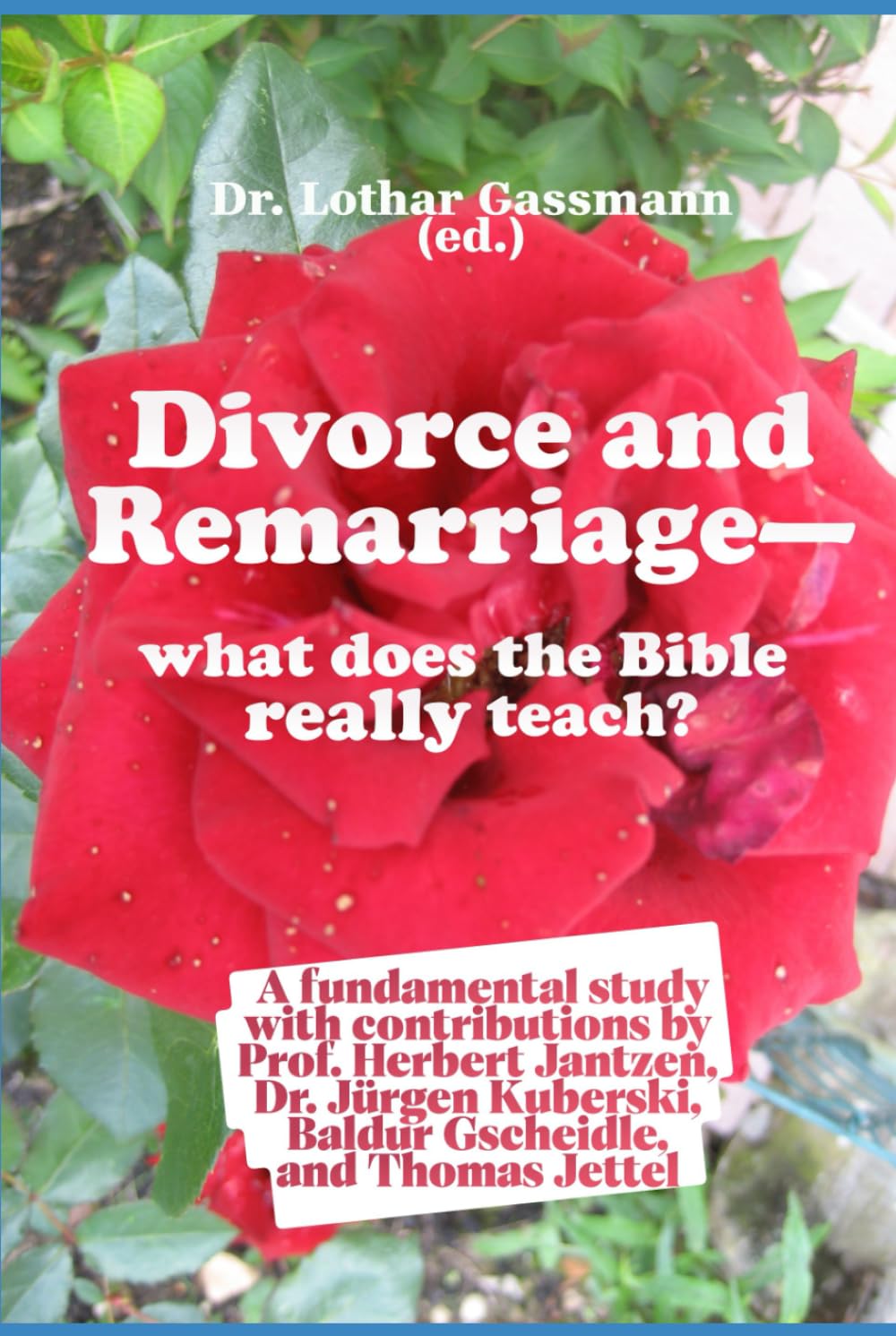 Divorce and Remarriage - what does the Bible really teach?: A fundamental study with contributions by Prof. Herbert Jantzen, Dr. Jürgen Kuberski, Baldur Gscheidle, and Thomas Jettel
