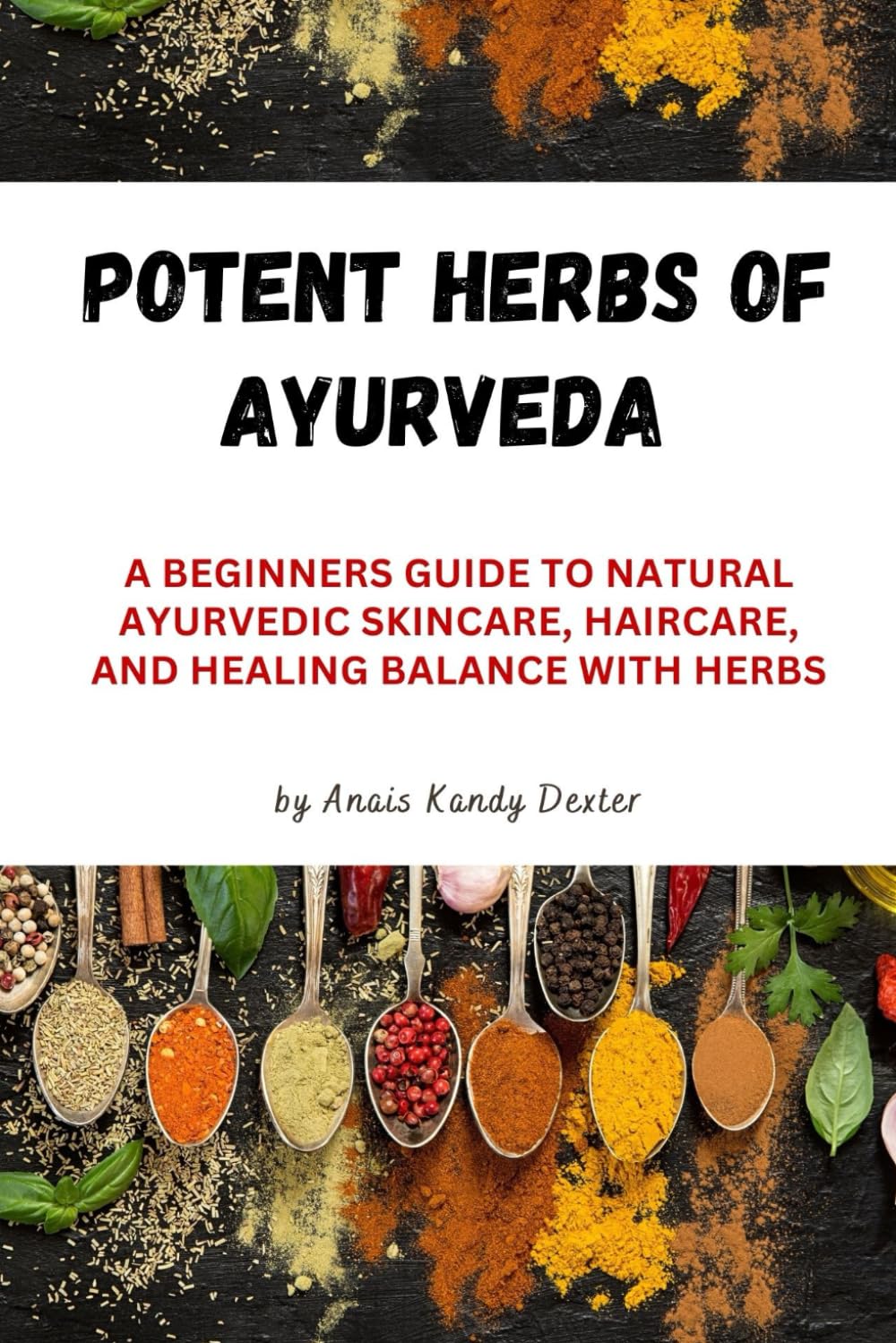 Potent Herbs of Ayurveda: A Beginner's Guide to Natural Ayurvedic Skincare, Haircare, and Healing Balance with Herbs
