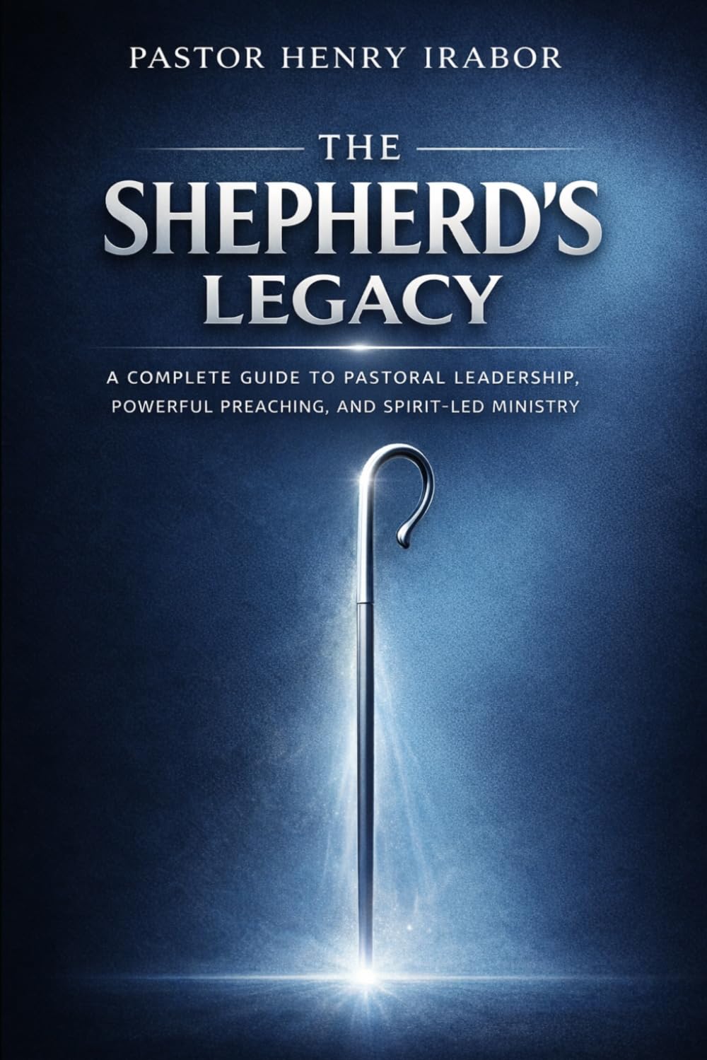 The Shepherd’s Legacy: A Complete Guide to Pastoral Leadership, Powerful Preaching, and Spirit-Led Ministry