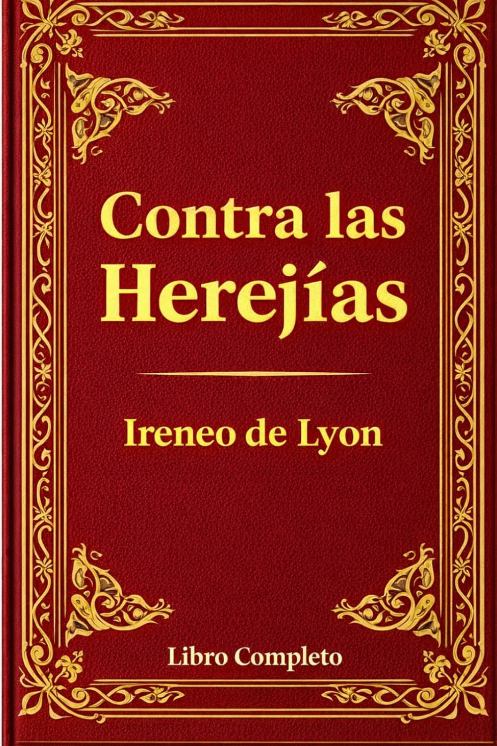 Contra las Herejías: Una Defensa Atemporal de la Fe Cristiana Primitiva: La Obra Completa de Ireneo de Lyon – Una Refutación Poderosa del Gnosticismo y los Fundamentos de la Doctrina Cristiana