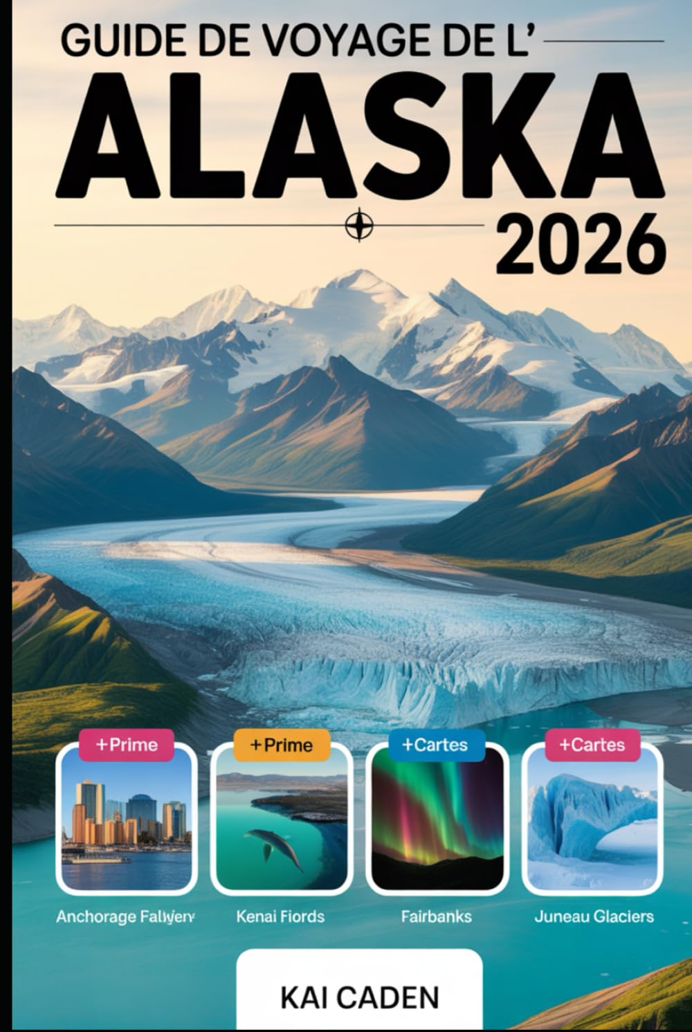 Guide de voyage de l'Alaska 2026: Explorez Anchorage, le parc national de Denali, les fjords de Kenai, Juneau, Fairbanks, les glaciers, les aventures ... attractions du plus grand État des États-Unis