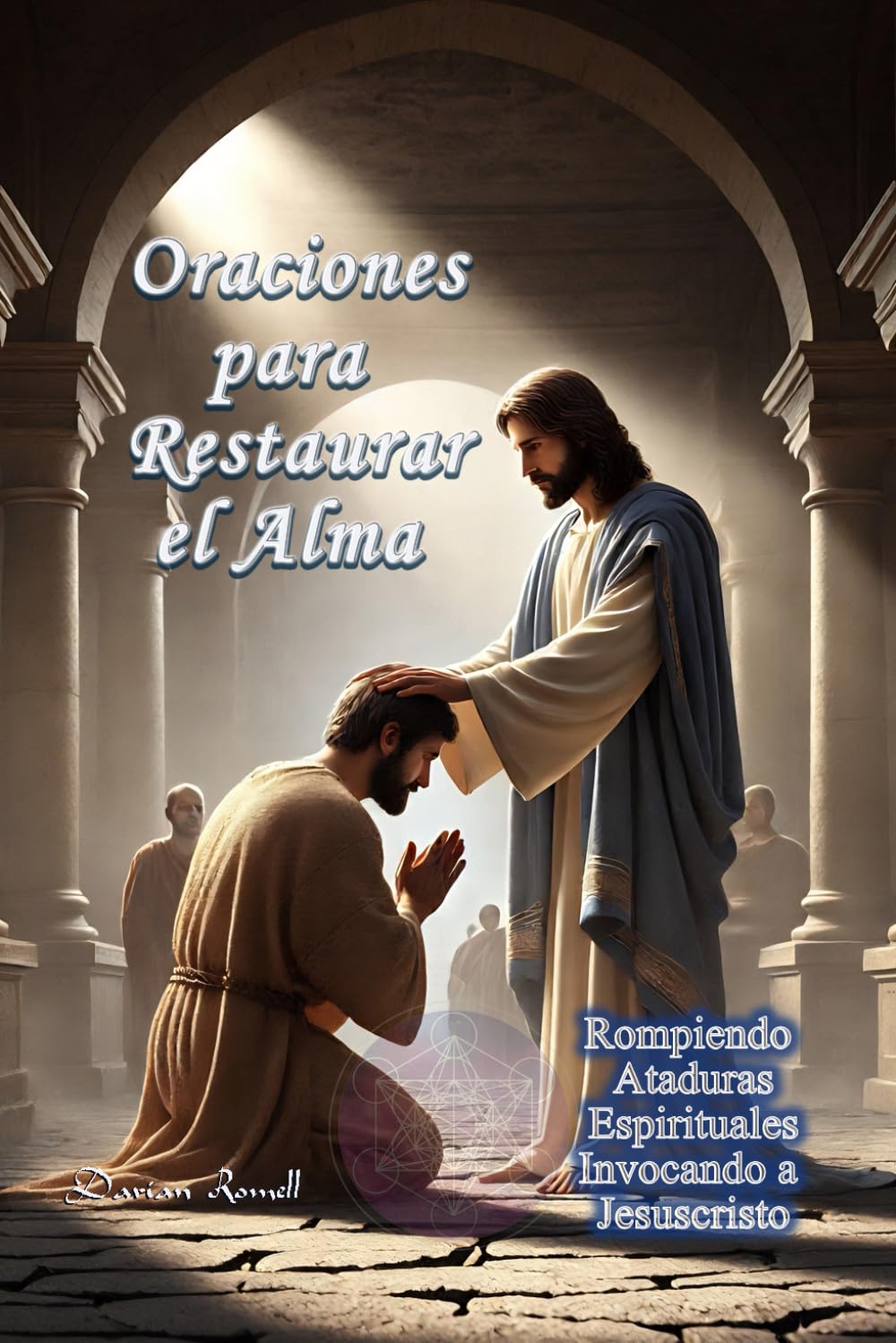 Oraciones para Restaurar el Alma: Rompiendo Ataduras Espirituales Invocando a Jesucristo (Oraciones & Decretos)