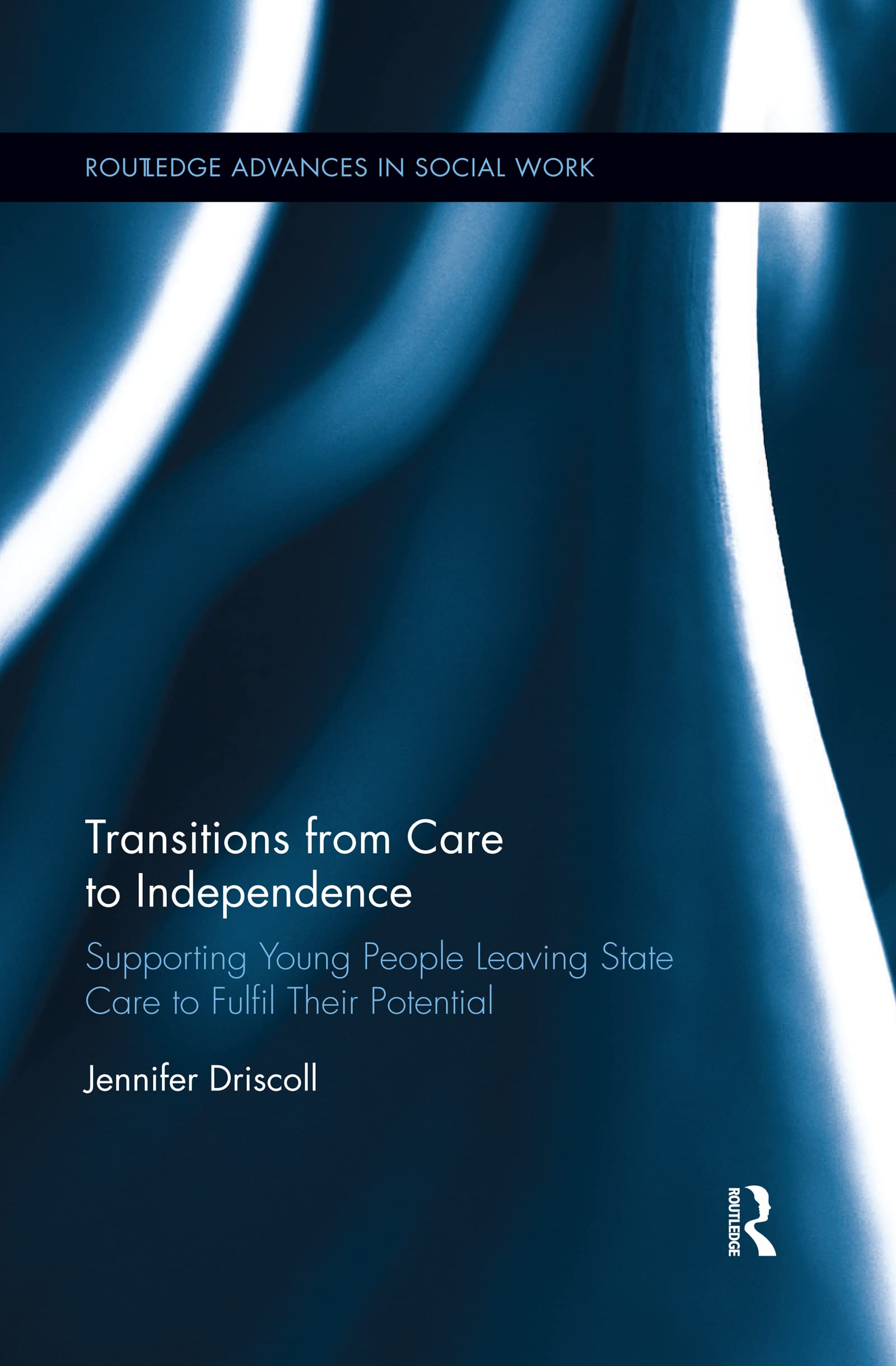 Transitions From Care to Independence:: Supporting Young People Leaving State Care to Fulfil Their Potential (Routledge Advances in Social Work)