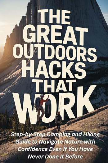 The Great Outdoors Hacks That Work: Step-by-Step Camping and Hiking Guide