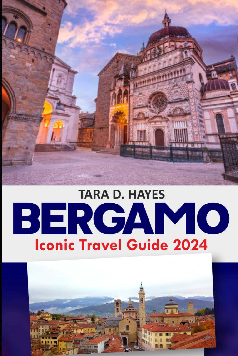 Bergamo Iconic Travel Guide 2024: Explore Piazza Vecchia's Hidden Gems, Must-See Top Attractions, Culinary Delights, Insider Tips, Budget-Friendly ... Days Itineraries (Tara's Travel Guide Series)