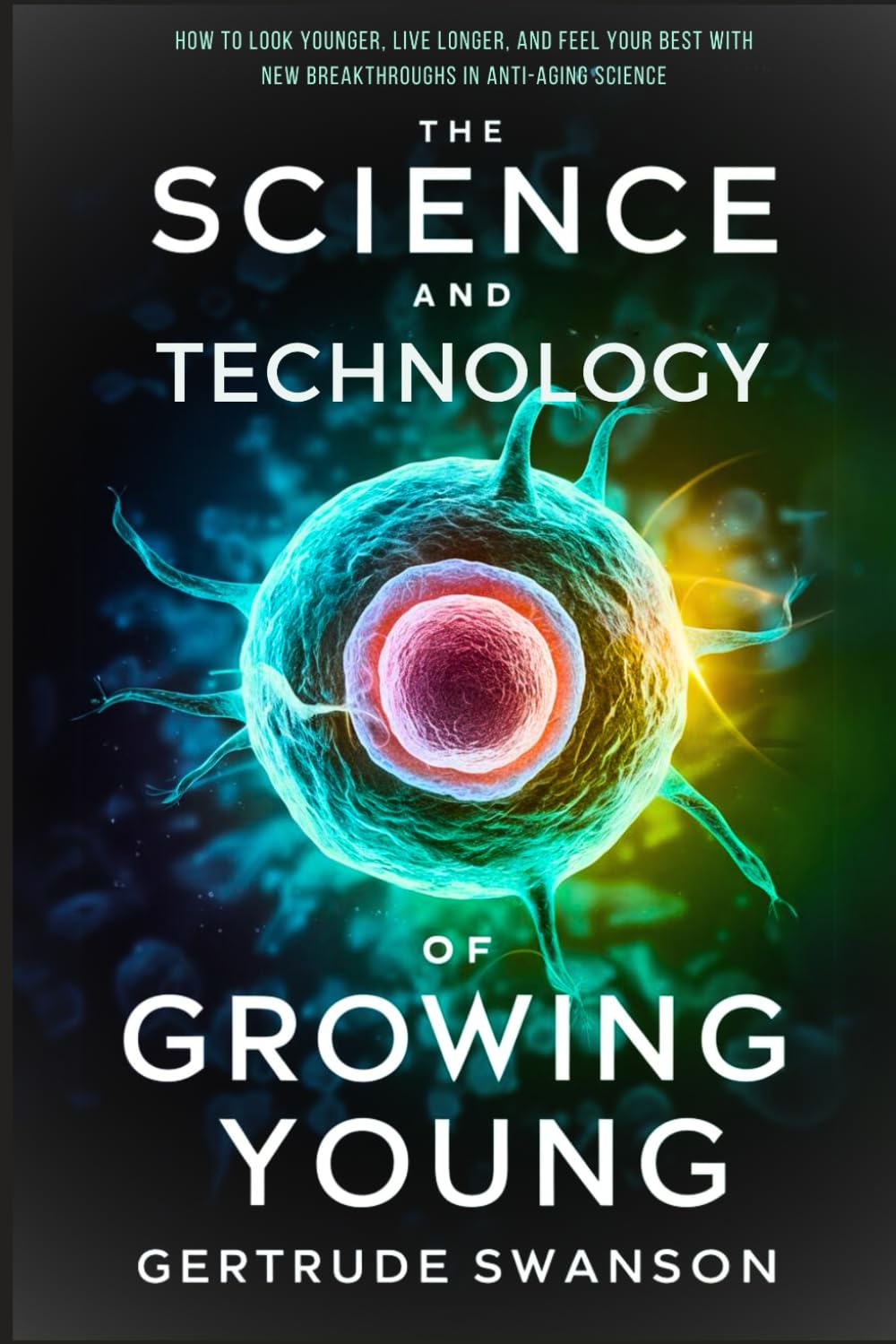 The Science and Technology of Growing Young: How to Look Younger, Live Longer, and Feel Your Best with New Breakthroughs in Anti-Aging Science